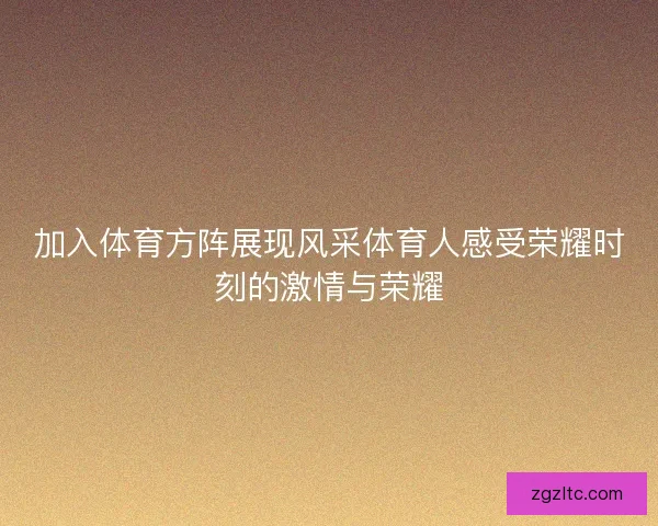 加入体育方阵展现风采体育人感受荣耀时刻的激情与荣耀