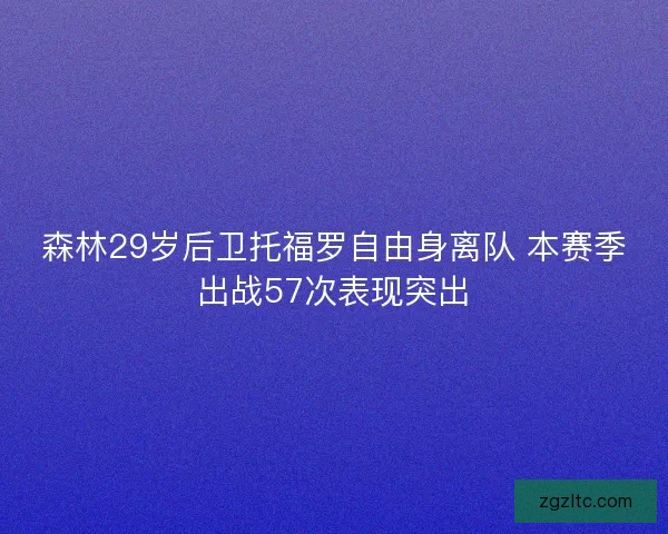 森林29岁后卫托福罗自由身离队 本赛季出战57次表现突出
